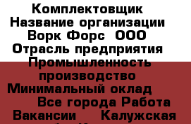 Комплектовщик › Название организации ­ Ворк Форс, ООО › Отрасль предприятия ­ Промышленность, производство › Минимальный оклад ­ 23 000 - Все города Работа » Вакансии   . Калужская обл.,Калуга г.